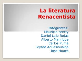 La literatura
Renacentista
Integrantes:
Mauricio centty
Daniel Lajo Rojas
Alberto Manrique
Carlos Puma
Bryant Aquesihualpa
Jose Huaco
 