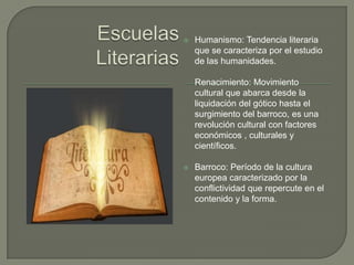   Humanismo: Tendencia literaria
    que se caracteriza por el estudio
    de las humanidades.

    Renacimiento: Movimiento
    cultural que abarca desde la
    liquidación del gótico hasta el
    surgimiento del barroco, es una
    revolución cultural con factores
    económicos , culturales y
    científicos.

   Barroco: Período de la cultura
    europea caracterizado por la
    conflictividad que repercute en el
    contenido y la forma.
 