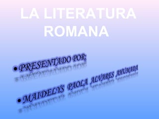 LA LITERATURA
   ROMANA
 