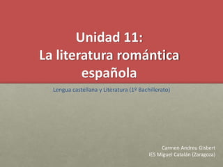 Unidad 11:
La literatura romántica
española
Lengua castellana y Literatura (1º Bachillerato)
Carmen Andreu Gisbert
IES Miguel Catalán (Zaragoza)
 