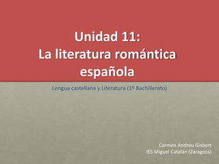 Unidad 11:
La literatura romántica
española
Lengua castellana y Literatura (1º Bachillerato)
Carmen Andreu Gisbert
IES Mig...