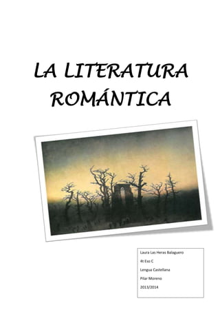 LA LITERATURA
ROMÁNTICA
Laura Las Heras Balaguero
4t Eso C
Lengua Castellana
Pilar Moreno
2013/2014
 