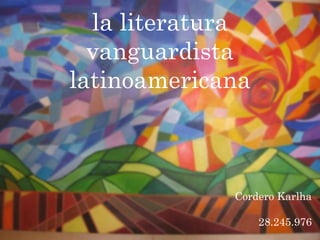 la literatura
vanguardista
latinoamericana
Cordero Karlha
28.245.976
 