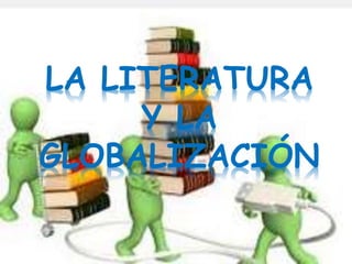 LA LITERATURA
Y LA
GLOBALIZACIÓN
 
