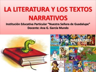 LA LITERATURA Y LOS TEXTOS
NARRATIVOS
Institución Educativa Particular “Nuestra Señora de Guadalupe”
Docente: Ana G. García Mundo
 