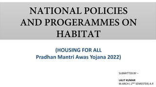 (HOUSING FOR ALL
Pradhan Mantri Awas Yojana 2022)
SUBMITTEB BY –
LALIT KUMAR
M.ARCH ( 2ND SEMESTER) A.P.
 