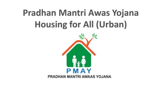 Pradhan Mantri Awas Yojana
Housing for All (Urban)
 