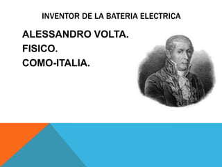 INVENTOR DE LA BATERIA ELECTRICA

ALESSANDRO VOLTA.
FISICO.
COMO-ITALIA.
 