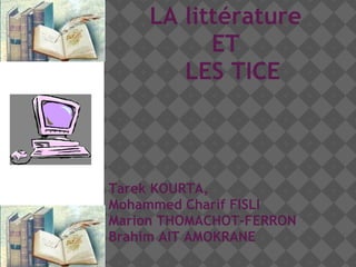 LA littérature  ET   LES TICE Tarek KOURTA,  Mohammed Charif FISLI Marion THOMACHOT-FERRON Brahim AIT AMOKRANE  