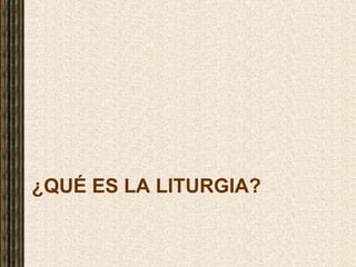 ¿QUÉ ES LA LITURGIA?
