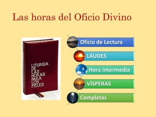 Oficio de Lectura
LAUDES
Hora Intermedia
VÍSPERAS
Completas
Las horas del Oficio Divino
 