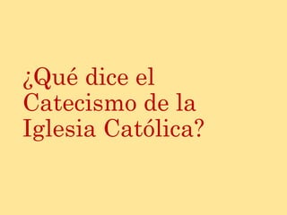 ¿Qué dice el
Catecismo de la
Iglesia Católica?
 