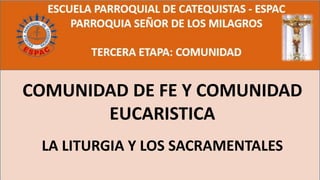 COMUNIDAD DE FE Y COMUNIDAD
EUCARISTICA
LA LITURGIA Y LOS SACRAMENTALES
 