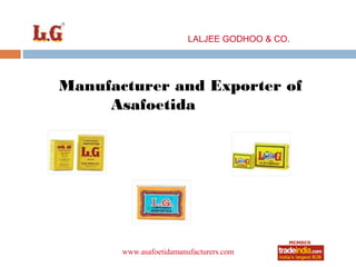 LALJEE GODHOO & CO.




Manufacturer and Exporter of
     Asafoetida




                   roto1234
       www.asafoetidamanufacturers.com
 