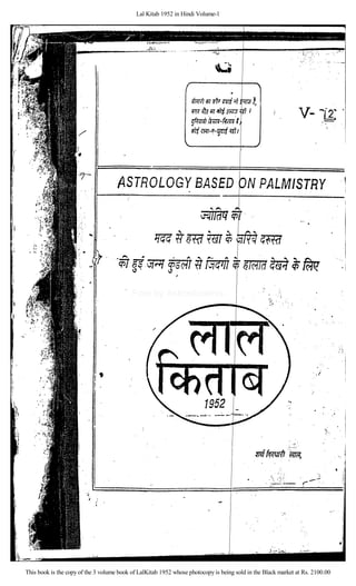 Lal Kitab 1952 in Hindi Volume-1
This book is the copy of the 3 volume book of LalKitab 1952 whose photocopy is being sold in the Black market at Rs. 2100.00
Free by Astrostudents
 