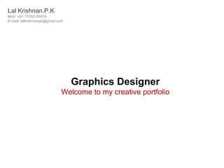 Lal Krishnan.P.K
Mob: +91 77952 00974
E-mail: lalkrishnanpk@gmail.com




                                  Graphics Designer
                             Welcome to my creative portfolio
 