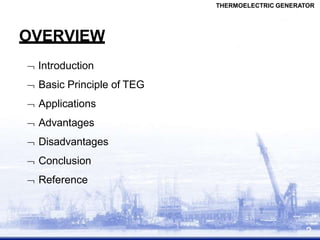  Introduction
 Basic Principle of TEG
 Applications
 Advantages
 Disadvantages
 Conclusion
 Reference
2
OVERVIEW
THERMOELECTRIC GENERATOR
 