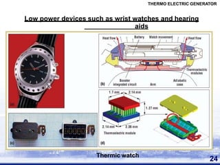 Low power devices such as wrist watches and hearing
aids
24
Thermic watch
THERMO ELECTRIC GENERATOR
 