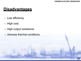 Disadvantages
31
 Low efficiency.
 High cost.
 High output resistance.
 Adverse thermal conditions.
THERMO ELECTRIC GENERATOR
 