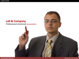 Company Profile




         Lall & Company
         Professional chartered accountants




www.lallandcompany.com                        Copyright © Lall & Company
 