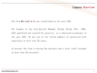Company Overview




             The firm M/s Lall & Co was established in the year 1951.


             The founder of t...