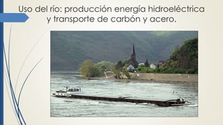 Uso del río: producción energía hidroeléctrica
y transporte de carbón y acero.