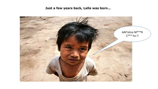 Just a few years back, Lalla was born…
AAP kitne M***R
C*** ho !!
 