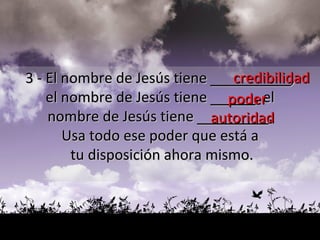 credibilidad poder autoridad 3 - El nombre de Jesús tiene  _________ ,  el nombre de Jesús tiene  _____ , el  nombre de Jesús tiene  ________ .  Usa todo ese poder que está a  tu disposición ahora mismo. 
