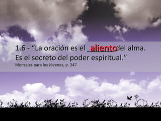aliento 1.6 - “La oración es el  ______  del alma.  Es el secreto del poder espiritual.”  Mensajes para los Jóvenes, p. 247  