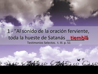 tiembla 1 - “Al sonido de la oración ferviente,  toda la hueste de Satanás  ______ .”  Testimonios Selectos.  t. III. p. 51 