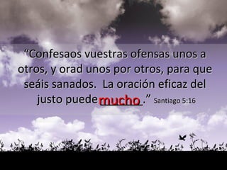 “ Confesaos vuestras ofensas unos a  otros, y orad unos por otros, para que  seáis sanados.  La oración eficaz del  justo puede  ______ .”  Santiago 5:16 mucho 