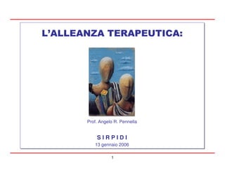 L’ALLEANZA TERAPEUTICA:




       Prof. Angelo R. Pennella


           SIRPIDI
          13 gennaio 2006

                  1
 