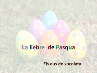 La llebre de Pasqua

       Els ous de xocolata
 