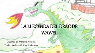 LA LLEGENDA DEL DRAC DE
WAWEL
Llegenda de Krakovia (Polònia)
Traducció al català: Paquita Pascual
 