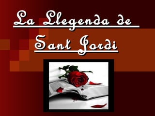 La Llegenda deLa Llegenda de
Sant JordiSant Jordi
 