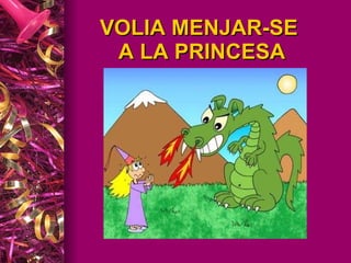 VOLIA MENJAR-SE  A LA PRINCESA 