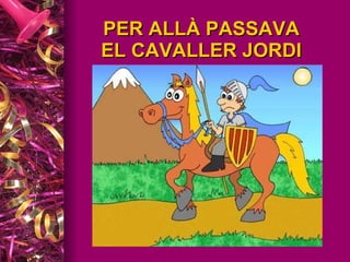PER ALLÀ PASSAVA EL CAVALLER JORDI 