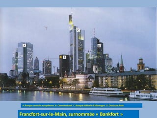 A: Banque centrale européenne. B: Commerzbank. C: Banque fédérale d’Allemagne. D: Deutsche BankFrancfort-sur-le-Main, surnommée « Bankfort »