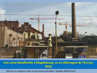 Une usine désaffectée à Magdebourg, en ex-Allemagne de l’Est (ex-RDA)Décrire et comparer avec le document précédent. Quelles différences? 