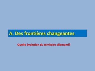 A. Des frontières changeantesQuelle évolution du territoire allemand?