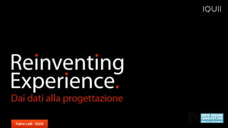 Reinventing 
Experience.
Fabio Lalli - IQUII
Dai dati alla progettazione
. .
.
 