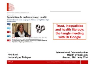 © P. Lalli
Trust, inequalities
and health literacy:
the tangle meeting
with Dr Google

International Communication
Health Symposium
Sassari, 27th May 2014
Pina Lalli
University of Bologna
 