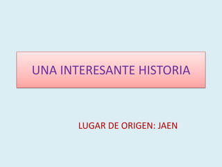 UNA INTERESANTE HISTORIA  LUGAR DE ORIGEN: JAEN 