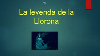 La leyenda de la
Llorona
 