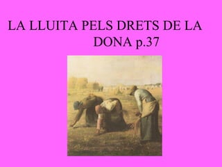 LA LLUITA PELS DRETS DE LA
DONA p.37
 