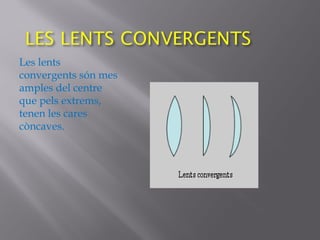 Les lents
convergents són mes
amples del centre
que pels extrems,
tenen les cares
còncaves.
 