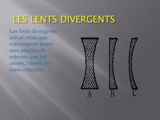 Les lents divergents
són al reves que
convergents tenen
mes amples els
extrems que pel
centre, i tenen les
cares còncaves.
 