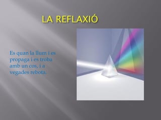Es quan la llum i es
propaga i es troba
amb un cos, i a
vegades rebota.
 