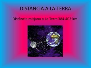 DISTÀNCIA A LA TERRA
Distància mitjana a La Terra384.403 km.
 