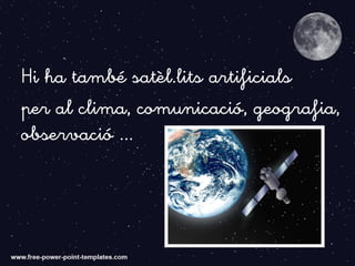 Hi ha també satèl.lits artificials
per al clima, comunicació, geografia,
observació ...
 